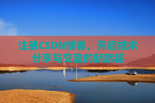 注册CSDN博客，开启技术分享与交流的新旅程